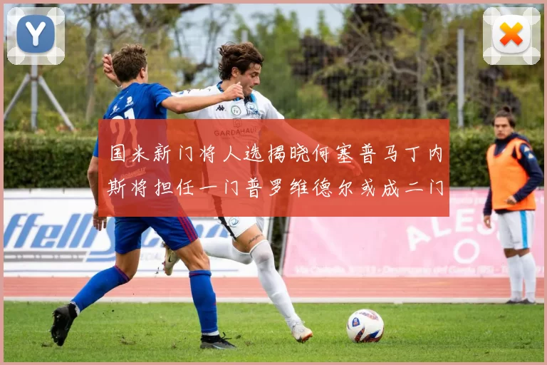 国米新门将人选揭晓何塞普马丁内斯将担任一门普罗维德尔或成二门