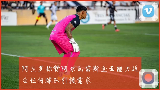 阿圭罗称赞阿尔瓦雷斯全面能力适合任何球队引援需求