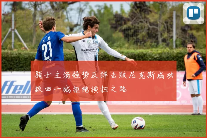 骑士主场强势反弹击败尼克斯成功扳回一城拒绝横扫之路