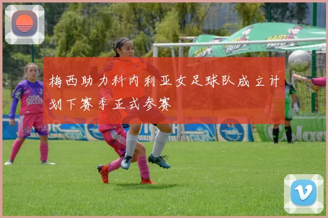 梅西助力科内利亚女足球队成立计划下赛季正式参赛