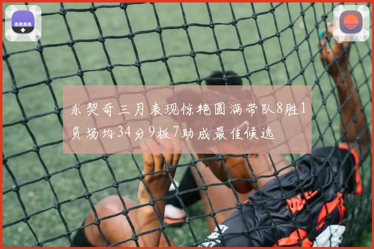 东契奇三月表现惊艳圆满带队8胜1负场均34分9板7助成最佳候选